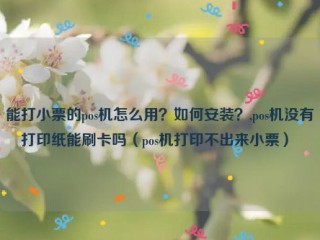 能打小票的pos机怎么用？如何安装？,pos机没有打印纸能刷卡吗（pos机打印不出来小票） 