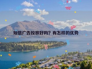 短信广告投放好吗？有怎样的优势