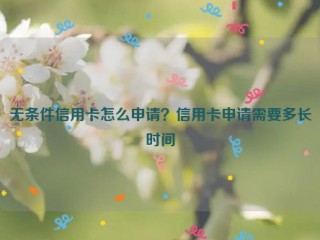 无条件信用卡怎么申请？信用卡申请需要多长时间