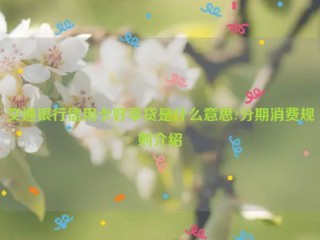 交通银行信用卡好享贷是什么意思?分期消费规则介绍