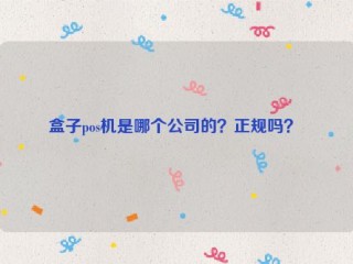 盒子pos机是哪个公司的？正规吗？ 