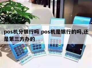 pos机分银行吗 pos机是银行的吗,还是第三方办的 