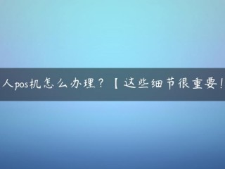 个人pos机怎么办理？【这些细节很重要！】 