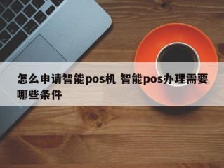 申请智能POS机智能POS办理需具备哪些条件