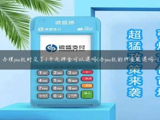 办理POS机时可以退还1000元押金吗(POS机押金可以退还吗？