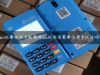 pos机要激活才能用吗(pos机激活需要信用卡认证吗) 