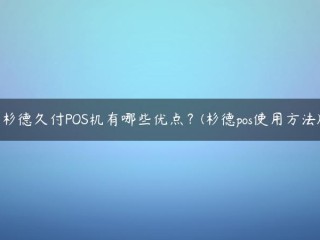 杉德久付POS机有哪些优点？(杉德pos使用方法) 