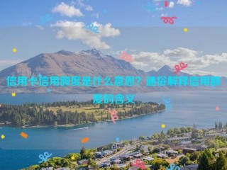 信用卡信用额度是什么意思？通俗解释信用额度的含义