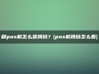 如何查看POS机上的跳转码？(你对POS机跳码怎么看？)