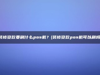 您的位置：我也知道>生活/生活>装修贷款应该用什么样的海报机器？(我可以刷POS机借装修吗？)