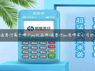 通易付属于哪个pos机品牌(通易付pos是哪家公司的) 