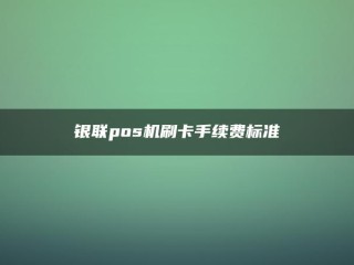 POS机刷卡手续费标准【解答】(银联pos机刷卡手续费标准) 