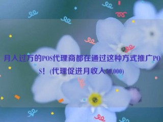 月入过万的POS代理商都在通过这种方式推广POS！(代理促进月收入50,000)