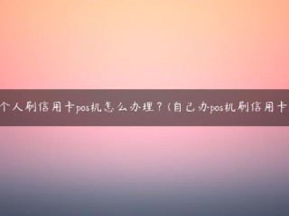 个人刷信用卡pos机怎么办理？(自己办pos机刷信用卡) 