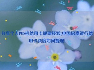 分享个人POS机信用卡提现经验(中国招商银行信用卡额度如何提现)