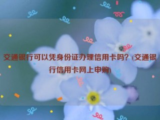 交通银行可以凭身份证办理信用卡吗？(交通银行信用卡网上申购)