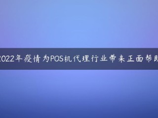 2022年疫情为POS机代理行业带来正面帮助 