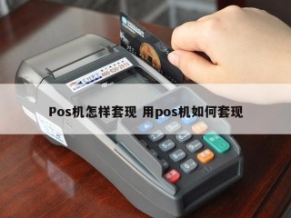 Pos机怎样套现 用pos机如何套现 