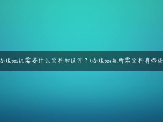 申请POS机需要哪些文件和文件？(操作POS机需要哪些材料)