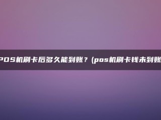 POS机刷卡需要多长时间才能到账？(这笔钱尚未通过POS机刷卡)