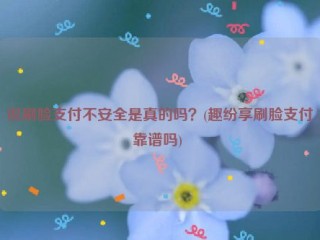 说刷脸支付不安全是真的吗？(趣纷享刷脸支付靠谱吗) 