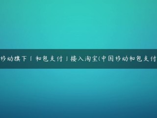 中国移动旗下「和包支付」接入淘宝(中国移动和包支付登录) 