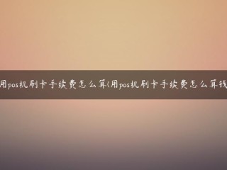 如何计算POS机刷卡手续费(如何计算POS机刷卡手续费)