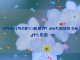 现在哪台带卡的POS机***好？(POS机器维修卡是什么意思)