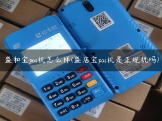 盛和宝pos机怎么样(盛店宝pos机是正规机吗) 