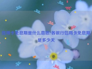 信用卡免息期是什么意思?各银行信用卡免息期是多少天