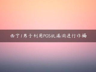 西宁1号男子利用POS机“漏洞”行骗