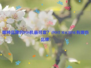 哪种品牌的POS机***可靠？(POST MACHINE有哪些品牌)