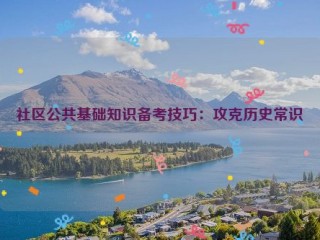 社区公共基础知识备考技巧：攻克历史常识