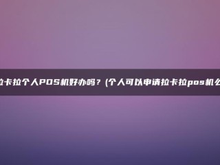 拉卡拉个人POS容易操控吗？(个人可以申请Lakala POS机器吗？)