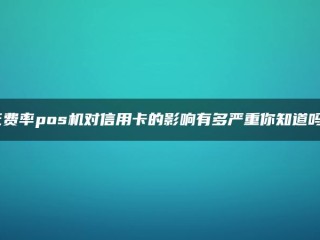 你知道低利率POS机对信用卡的影响有多严重吗？