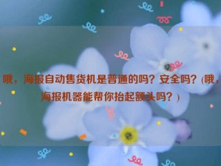 哦，海报自动售货机是普通的吗？安全吗？(哦，海报机器能帮你抬起额头吗？)