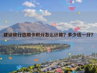 建设银行信用卡积分怎么计算？多少钱一分？