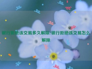 银行拒绝该交易多久解除?银行拒绝该交易怎么解除