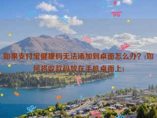 如果支付宝健康码无法添加到桌面怎么办？(如何将收款码放在手机桌面上)