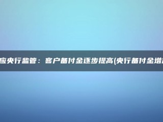 回应央行监管：客户备付金逐步增加(央行备付金增加)