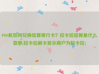 POS机如何兑换结算银行卡？拉卡拉结算是什么意思(拉卡拉刷卡显示商户为拉卡拉)