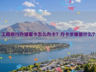 工商银行办储蓄卡怎么办卡？办卡步骤是什么？