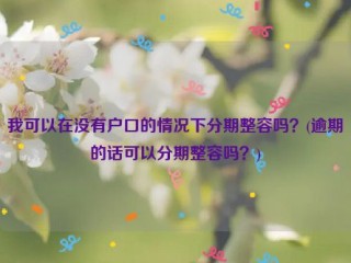 我可以在没有户口的情况下分期整容吗？(逾期的话可以分期整容吗？)