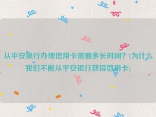 从平安银行办理信用卡需要多长时间？(为什么我们不能从平安银行获得信用卡)