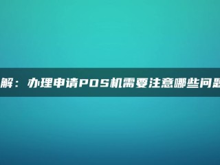 申请POS机时需要注意哪些问题？