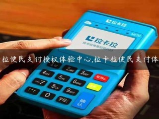 拉卡拉便捷支付授权体验中心、拉卡拉便捷支付体验店