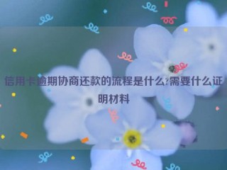 信用卡逾期协商还款的流程是什么?需要什么证明材料