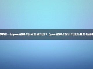 如果你在POS机里频繁刷卡，是否会受到风险控制？(POS刷卡机显示风控拦截情况)