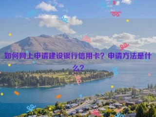 如何网上申请建设银行信用卡？申请方法是什么？