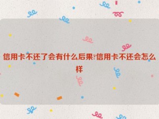 信用卡不还了会有什么后果?信用卡不还会怎么样